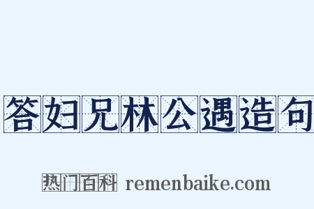 答妇兄林公遇造句是什么意思的图片